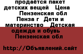 продаётся пакет детских вещей › Цена ­ 500 - Пензенская обл., Пенза г. Дети и материнство » Детская одежда и обувь   . Пензенская обл.